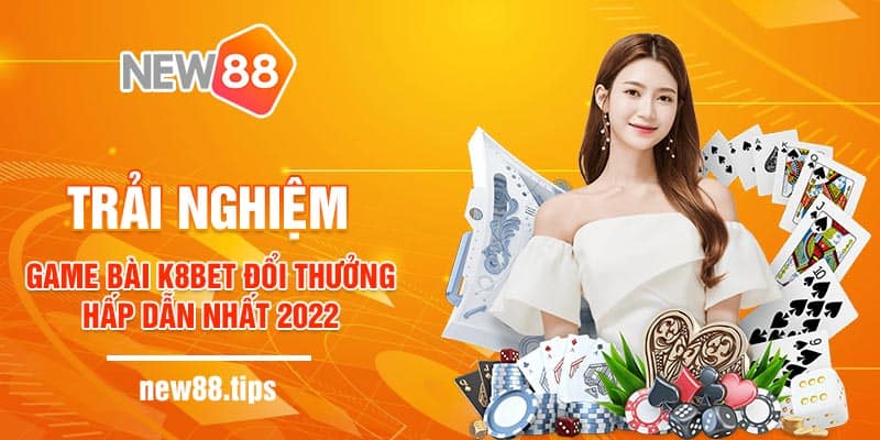 Trải Nghiệm Game Bài K8bet Đổi Thưởng Hấp Dẫn Nhất 2022 5 Trải Nghiệm Game Bài K8bet Đổi Thưởng Hấp Dẫn Nhất 2022