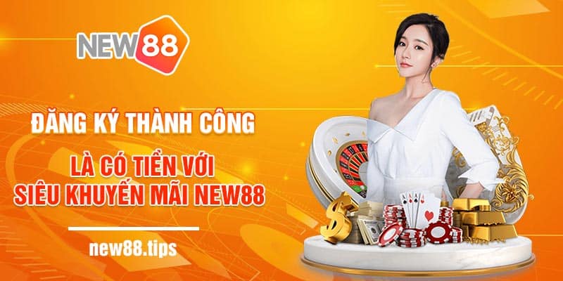 Đăng Ký Thành Công Là Có Tiền Với Siêu Khuyến Mãi NEW88 5 Đăng Ký Thành Công Là Có Tiền Với Siêu Khuyến Mãi NEW88