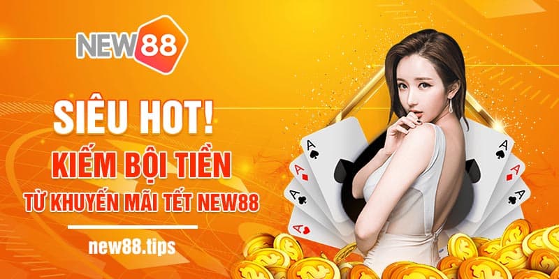 Siêu Hot! Kiếm Bội Tiền Từ Khuyến Mãi Tết NEW88 4 Siêu Hot! Kiếm Bội Tiền Từ Khuyến Mãi Tết NEW88